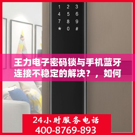 王力电子密码锁与手机蓝牙连接不稳定的解决？，如何解决王力电子密码锁与手机蓝牙连接不稳定的问题？