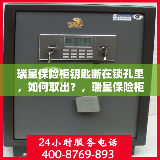 瑞星保险柜钥匙断在锁孔里，如何取出？，瑞星保险柜钥匙断裂锁孔内，紧急取出攻略！