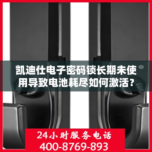凯迪仕电子密码锁长期未使用导致电池耗尽如何激活？，凯迪仕电子密码锁电池耗尽无法解锁怎么办？