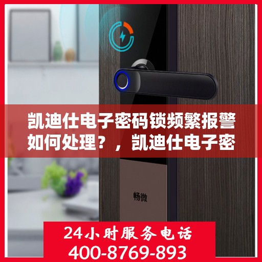 凯迪仕电子密码锁频繁报警如何处理？，凯迪仕电子密码锁频繁报警的解决方法