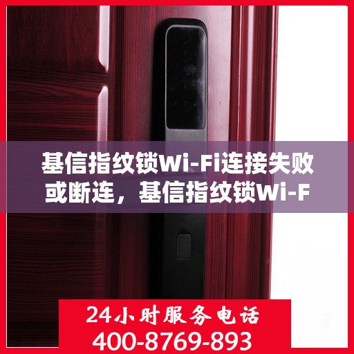 基信指纹锁Wi-Fi连接失败或断连，基信指纹锁Wi-Fi连接故障解析，失败或断连的解决方法