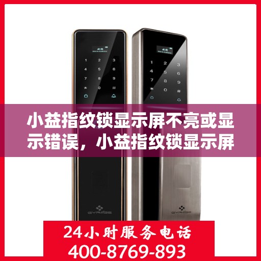 小益指纹锁显示屏不亮或显示错误，小益指纹锁显示屏故障解析，不亮或错误显示的解决方法