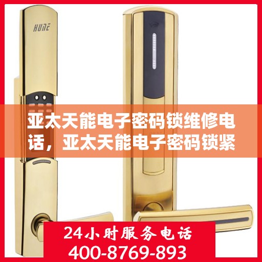 亚太天能电子密码锁维修电话，亚太天能电子密码锁紧急维修服务热线