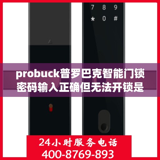 probuck普罗巴克智能门锁密码输入正确但无法开锁是什么原因？，为什么密码输入正确但普罗巴克智能门锁仍无法打开？