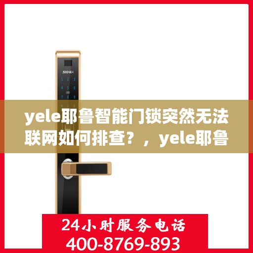 yele耶鲁智能门锁突然无法联网如何排查？，yele耶鲁智能门锁无法联网的故障排查方法