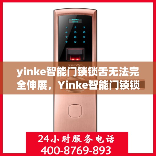 yinke智能门锁锁舌无法完全伸展，Yinke智能门锁锁舌伸展问题解析，故障排查与解决方案