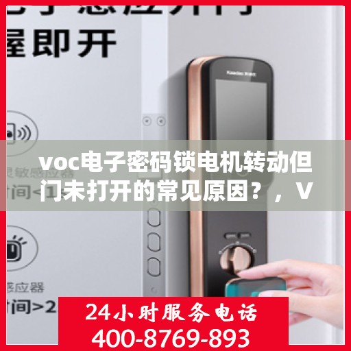 voc电子密码锁电机转动但门未打开的常见原因？，VOC电子密码锁电机转动但门未打开的原因分析