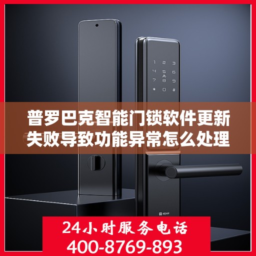 普罗巴克智能门锁软件更新失败导致功能异常怎么处理？，如何解决普罗巴克智能门锁软件更新失败的问题？