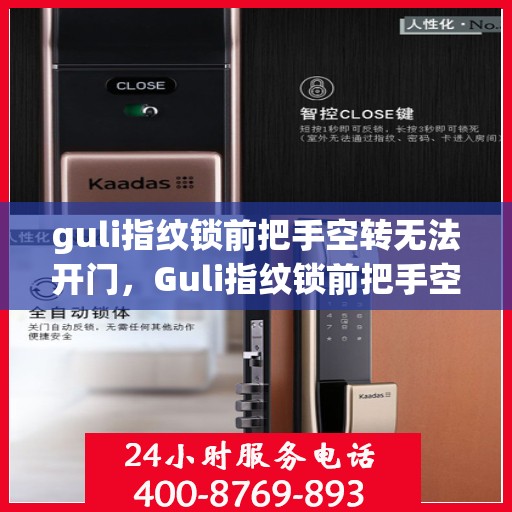 guli指纹锁前把手空转无法开门，Guli指纹锁前把手空转问题导致无法开门，解决方法大揭秘