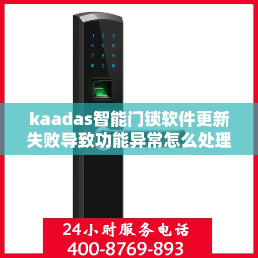 kaadas智能门锁软件更新失败导致功能异常怎么处理？，如何解决kaadas智能门锁软件更新失败的问题？