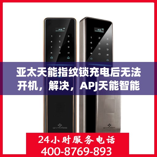 亚太天能指纹锁充电后无法开机，解决，APJ天能智能门锁在充电后无法开机的故障排查与修复方法