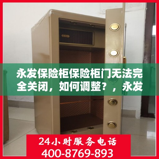 永发保险柜保险柜门无法完全关闭，如何调整？，永发保险柜门调整指南，解决无法完全关闭问题