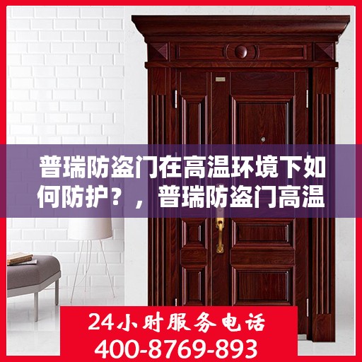 普瑞防盗门在高温环境下如何防护？，普瑞防盗门高温环境下的防护策略