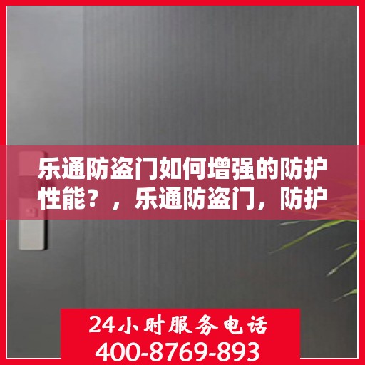 乐通防盗门如何增强的防护性能？，乐通防盗门，防护性能强化之道揭秘！