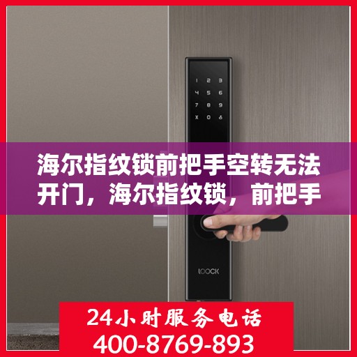 海尔指纹锁前把手空转无法开门，海尔指纹锁，前把手空转，为何无法正常开锁？