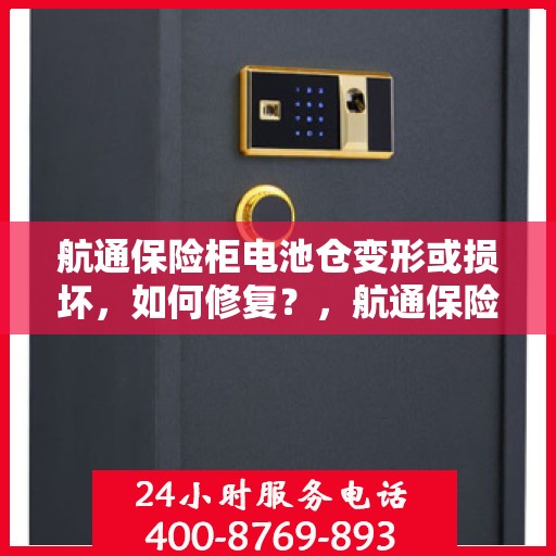 航通保险柜电池仓变形或损坏，如何修复？，航通保险柜电池仓修复指南，变形或损坏怎么办？
