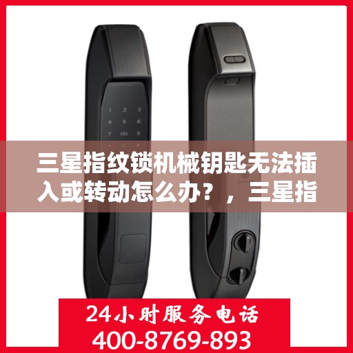 三星指纹锁机械钥匙无法插入或转动怎么办？，三星指纹锁机械钥匙无法插入或转动的解决方法