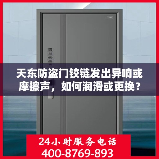 天东防盗门铰链发出异响或摩擦声，如何润滑或更换？，天东防盗门铰链异响解决指南，润滑与更换全攻略