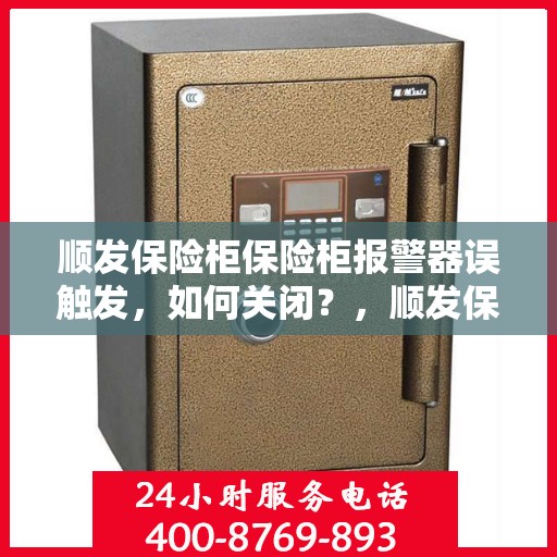 顺发保险柜保险柜报警器误触发，如何关闭？，顺发保险柜报警器误触发的解决方法