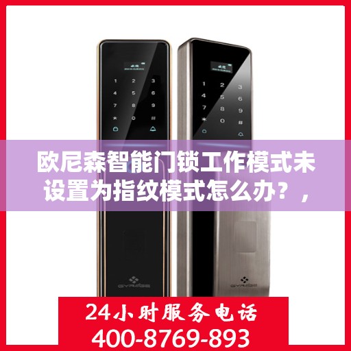 欧尼森智能门锁工作模式未设置为指纹模式怎么办？，欧尼森智能门锁，如何调整工作模式至指纹识别状态？