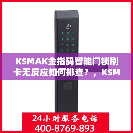 KSMAK金指码智能门锁刷卡无反应如何排查？，KSMAK金指码智能门锁刷卡无反应故障排查指南