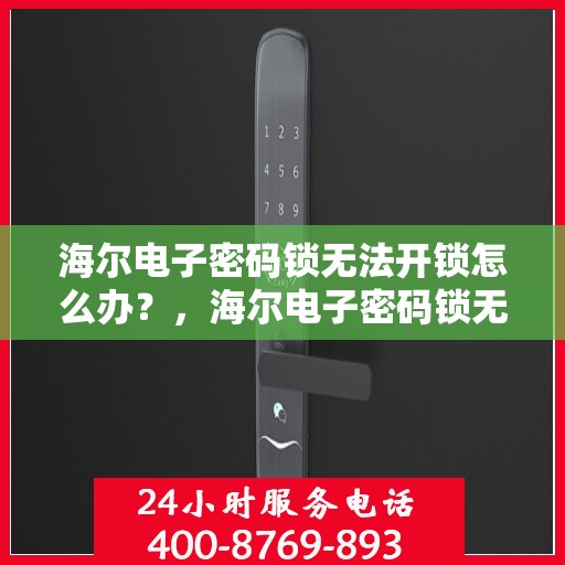海尔电子密码锁无法开锁怎么办？，海尔电子密码锁无法正常开锁的解决方法