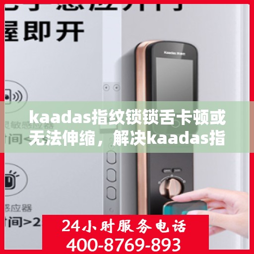 kaadas指纹锁锁舌卡顿或无法伸缩，解决kaadas指纹锁锁舌卡顿问题的步骤