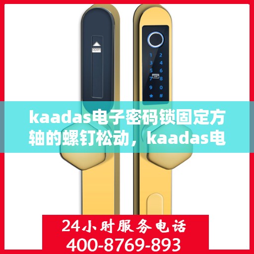 kaadas电子密码锁固定方轴的螺钉松动，kaadas电子密码锁固定方轴螺钉松动维修指南