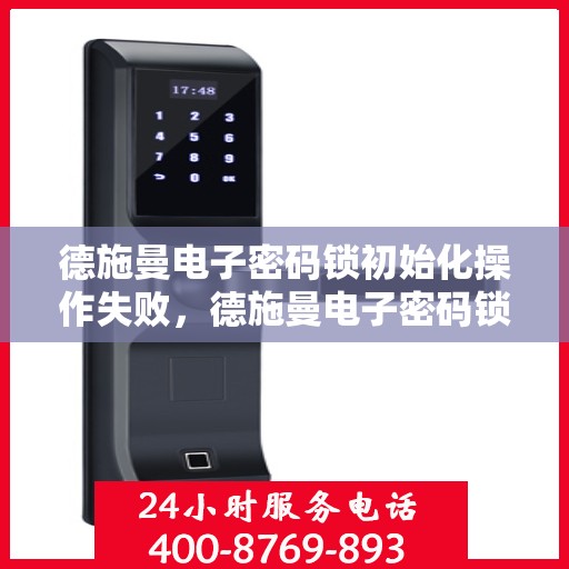 德施曼电子密码锁初始化操作失败，德施曼电子密码锁初始化失败的解决方法