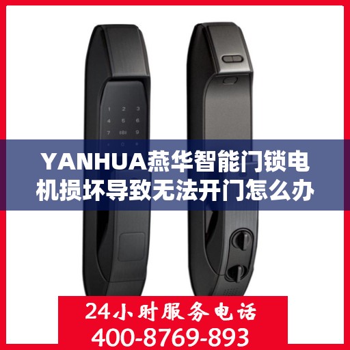 YANHUA燕华智能门锁电机损坏导致无法开门怎么办？，燕华智能门锁电机故障处理指南，故障排查与解决方案