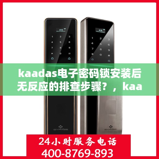 kaadas电子密码锁安装后无反应的排查步骤？，kaadas电子密码锁安装后无法响应的故障排查方法