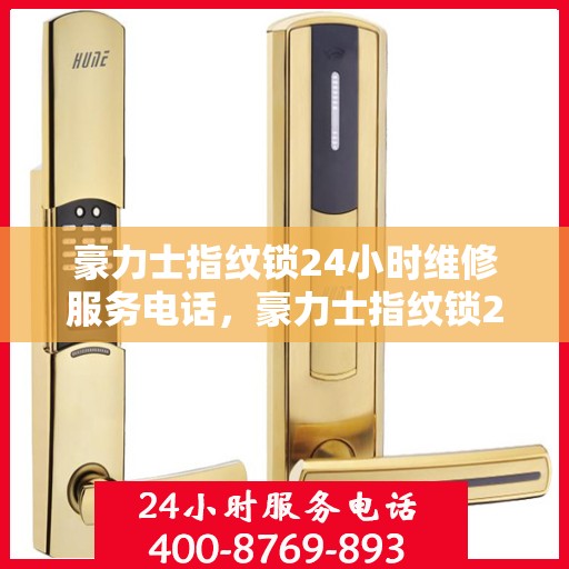 豪力士指纹锁24小时维修服务电话，豪力士指纹锁24小时维修服务电话，立即拨打查询