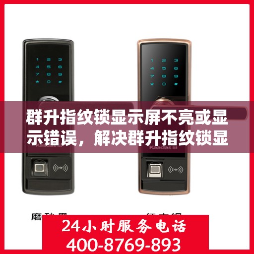 群升指纹锁显示屏不亮或显示错误，解决群升指纹锁显示屏不亮或显示错误问题的步骤