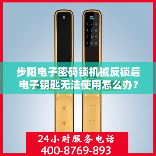 步阳电子密码锁机械反锁后电子钥匙无法使用怎么办？，如何处理步阳电子密码锁机械反锁但电子钥匙仍无法使用的故障？