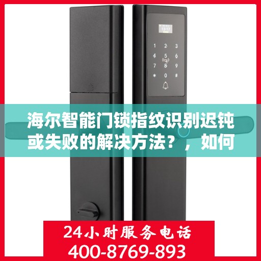 海尔智能门锁指纹识别迟钝或失败的解决方法？，如何解决海尔智能门锁指纹识别迟钝或失败的问题？
