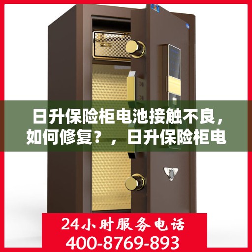 日升保险柜电池接触不良，如何修复？，日升保险柜电池接触不良修复指南