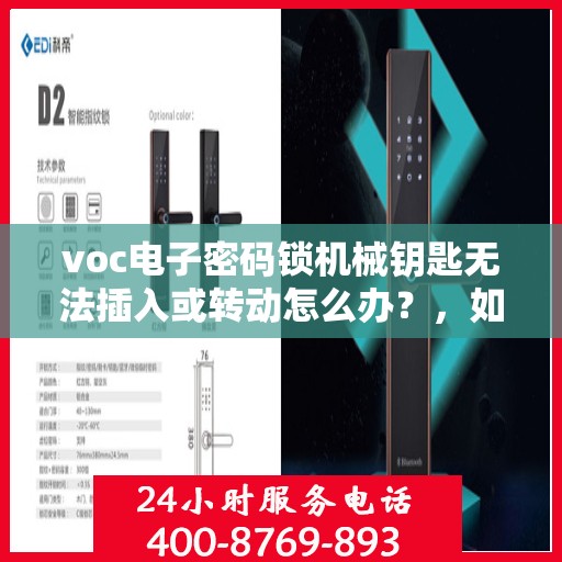 voc电子密码锁机械钥匙无法插入或转动怎么办？，如何解决VOC电子密码锁无法插入或转动的问题？