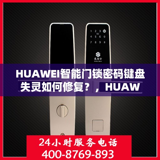 HUAWEI智能门锁密码键盘失灵如何修复？，HUAWEI智能门锁密码键盘故障修复指南，快速解决失灵问题