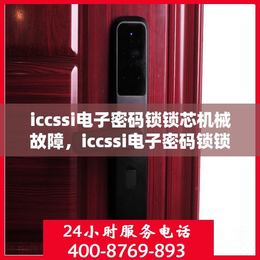 iccssi电子密码锁锁芯机械故障，iccssi电子密码锁锁芯常见机械故障分析与解决方法