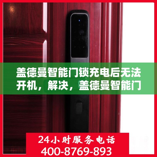 盖德曼智能门锁充电后无法开机，解决，盖德曼智能门锁充电后无法开机的问题