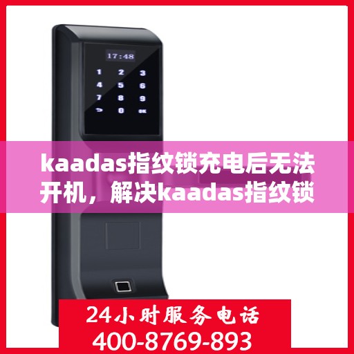 kaadas指纹锁充电后无法开机，解决kaadas指纹锁充电后无法开机的问题