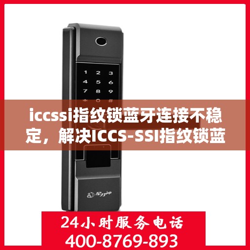 iccssi指纹锁蓝牙连接不稳定，解决ICCS-SSI指纹锁蓝牙连接不稳定的步骤与方法