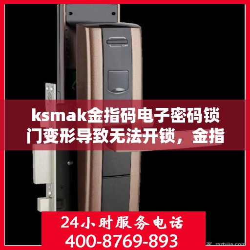 ksmak金指码电子密码锁门变形导致无法开锁，金指码电子密码锁门变形引发开锁难题