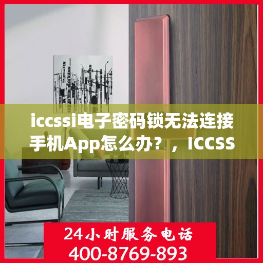 iccssi电子密码锁无法连接手机App怎么办？，ICCSSI电子密码锁无法连接手机APP解决方法