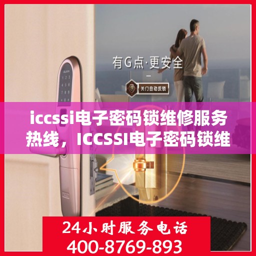 iccssi电子密码锁维修服务热线，ICCSSI电子密码锁维修服务热线电话查询指南