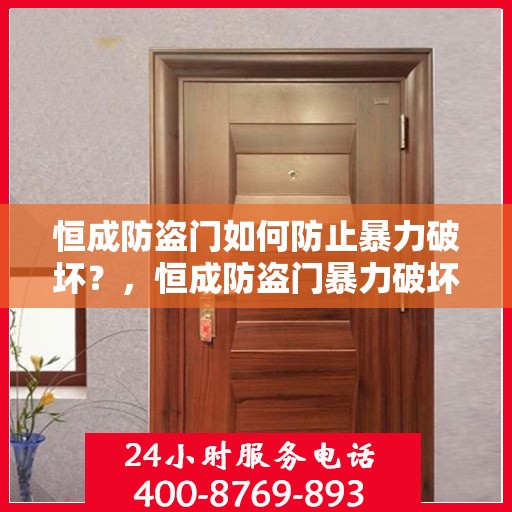 恒成防盗门如何防止暴力破坏？，恒成防盗门暴力破坏防范攻略，守护您的安全之门