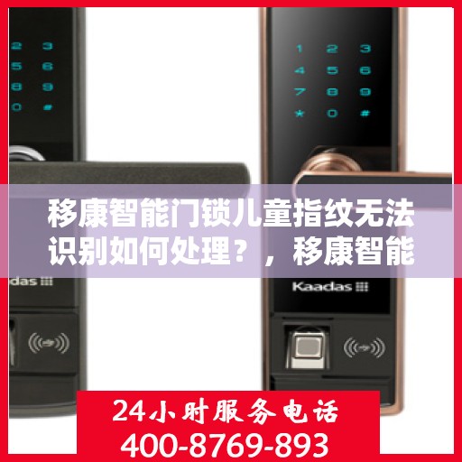 移康智能门锁儿童指纹无法识别如何处理？，移康智能门锁儿童指纹识别问题解决方案指南