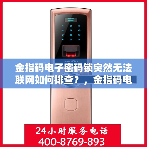 金指码电子密码锁突然无法联网如何排查？，金指码电子密码锁无法联网的常见排查方法