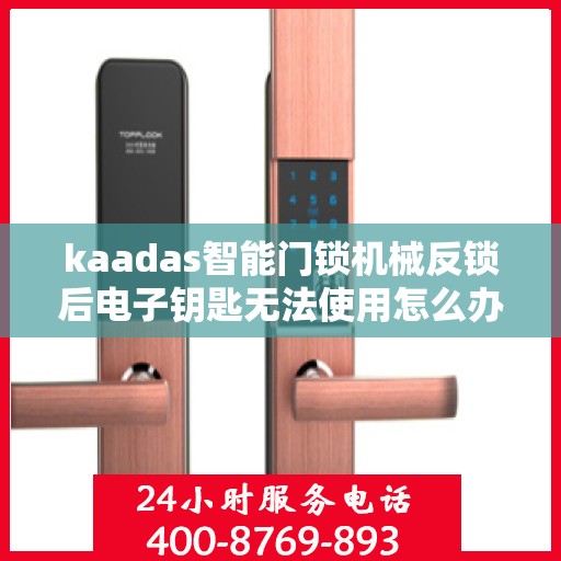 kaadas智能门锁机械反锁后电子钥匙无法使用怎么办？，kaadas智能门锁机械反锁导致电子钥匙失效的解决方法
