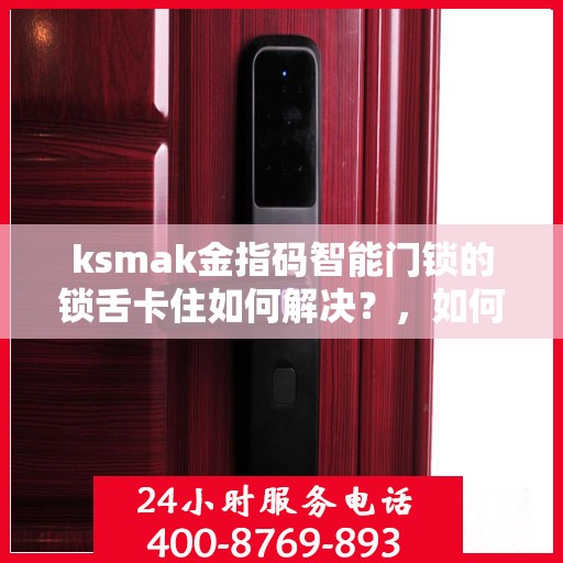 ksmak金指码智能门锁的锁舌卡住如何解决？，如何解决ksmak金指码智能门锁的锁舌卡住问题？